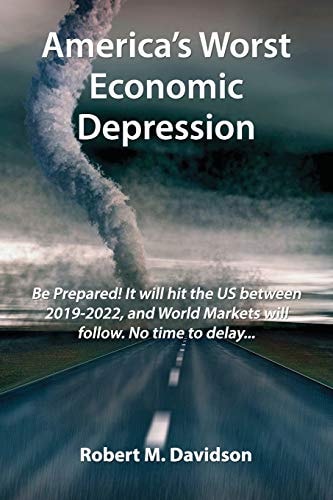 America's Worst Economic Depression Be Prepared! It Will Hit the Us Between 2019-2022, and World Markets Will Follow. No Time to Delay...