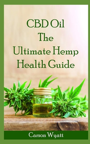 CBD Oil The Ultimate Hemp Health Guide: How Cannabidiol Can Help You Without the High