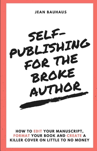 Self-Publishing for the Broke Author How to Edit Your Manuscript, Format Your Book and Create a Killer Cover on Little to No Money