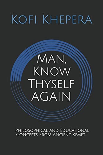 Man, Know Thyself AGAIN Philosophical and Educational Concepts From Ancient Kemet
