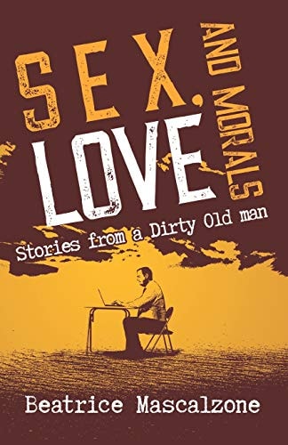 Sex, Love and Morals Stories from a Dirty Old Man