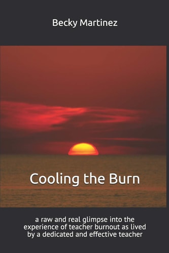 Cooling the Burn A Raw and Real Glimpse Into the Experience of Teacher Burnout As Lived by a Dedicated and Effective Teacher
