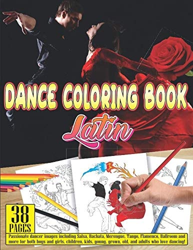 Dance Coloring Book Latin 38 Pages Passionate Dancer Images Including Salsa, Bachata, Merengue, Tango, Flamenco, Ballroom and More for Both Boys and Girls, Children, Kids, Young, Grown, Old, and Adults Who Love Dancing!