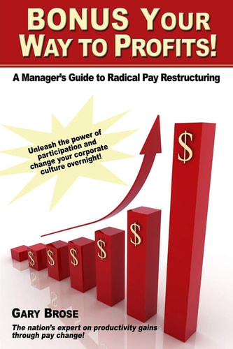 Bonus Your Way to Profits! A Manager's Guide to Radical Pay Restructuring