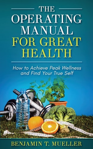 The Operating Manual for Great Health How to Achieve Peak Wellness and Find Your True Self