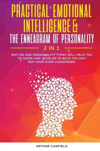 Practical Emotional Intelligence & the Enneagram of Personality 2 In 1 Why Eq and Personality Types Will Help You to Grow and Develop in Ways You May Not Have Ever Considered