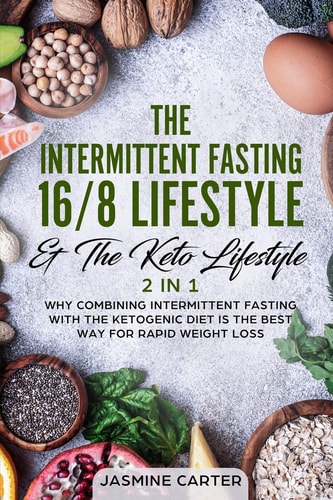 The Intermittent Fasting 16/8 Lifestyle & the Keto Lifestyle 2 In 1 Why Combining Intermittent Fasting with the Ketogenic Diet Is the Best Way for Rapid Weight Loss