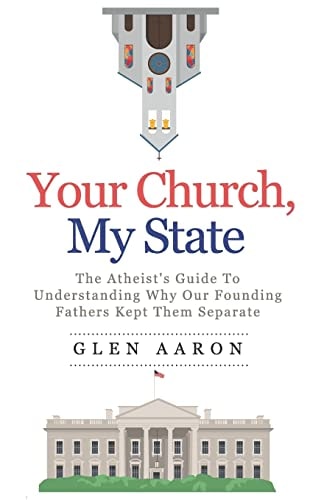 Your Church, My State The Atheist's Guide to Understanding Why Our Founding Fathers Kept Them Separate