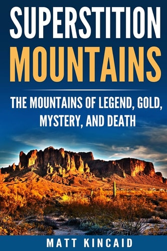 Superstition Mountains The Mountains of Legend, Gold, Mystery, and Death