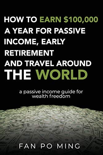 How to Earn $100,000 a Year for Passive Income, Early Retirement and Travel Around the World A Passive Income Guide for Wealth Freedom