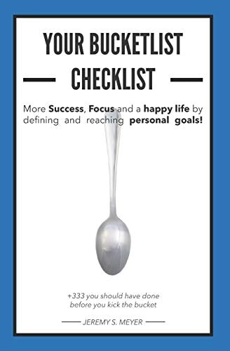 More Success, Focus and a Happy Life by Defining and Reaching Your Personal Goals! Your Bucket List Checklist +333 Things You Should Have Done, Before You Kick the Bucket