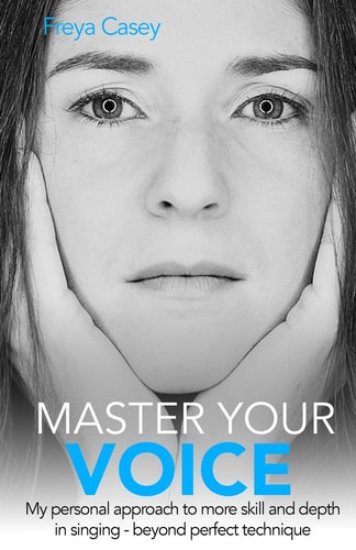 Master Your Voice My Personal Approach to More Skill and Depth in Singing - Beyond Perfect Technique!
