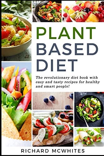 Plant Based Diet The Revolutionary Diet Book with Easy and Tasty Recipes for Healthy and Smart People!