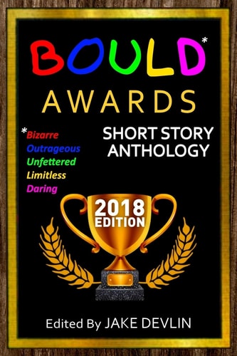 BOULD* Awards 2018 Short Story Anthology (*Bizarre, Outrageous, Unfettered, Limitless, Daring)
