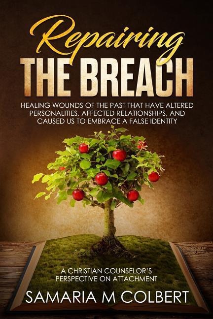 Repairing the Breach: Healing Wounds of the Past That Have Altered Personalities, Affected Relationships, and Caused Us to Embrace a False Identity.