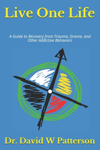 Live One Life A Guide to Recovery from Trauma, Drama, and Other Addictive Behaviors