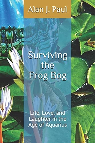 Surviving the Frog Bog Life, Love, and Laughter in the Age of Aquarius