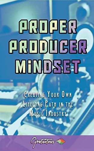 Proper Producer Mindset Creating Your Own Lifelong Path in the Music Industry