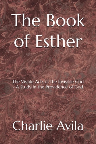 The Book of Esther The Visible Acts of the Invisible God - A Study in the Providence of God