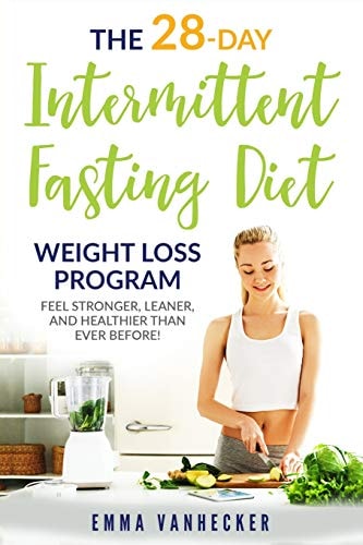 The 28 Day Intermittent Fasting Diet Weight Loss Program Feel Stronger, Leaner, and Healthier Than Ever Before!