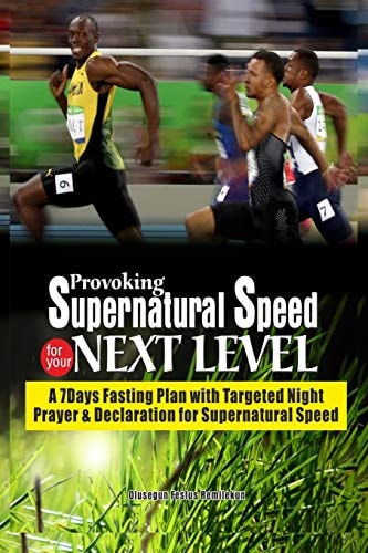 Provoking Supernatural Speed for Your Next Level A 7 Days Fasting Plan with Targeted Night Prayers and Declarations for Supernatural Speed