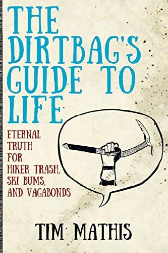 The Dirtbag's Guide to Life Eternal Truth for Hiker Trash, Ski Bums, and Vagabonds