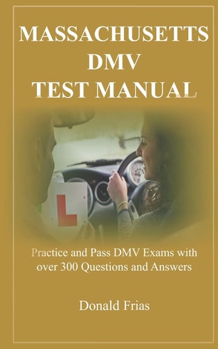 Massachusetts DMV Test Manual Practice and Pass DMV Exams with Over 300 Questions and Answers