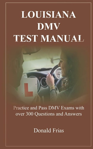Louisiana DMV Test Manual Practice and Pass DMV Exams with Over 300 Questions and Answers