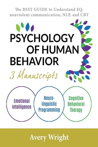 Psychology of Human Behavior 3 Manuscripts-Emotional Intelligence, Neuro-Linguistic Programming, Cognitive Behavioral Therapy: The Best Guide to Understand Eq, Nonviolent Communication, Nlp, and CBT