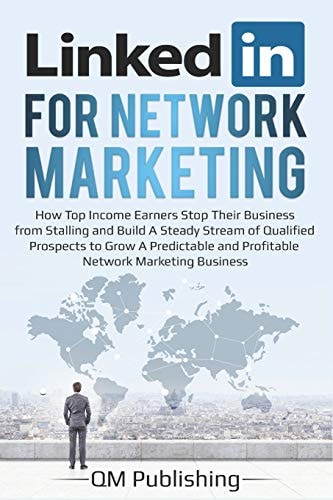 LinkedIn for Network Marketing How Top Income Earners Stop Their Business from Stalling and Build a Steady Stream of Qualified Prospects to Grow a Predictable and Profitable Business