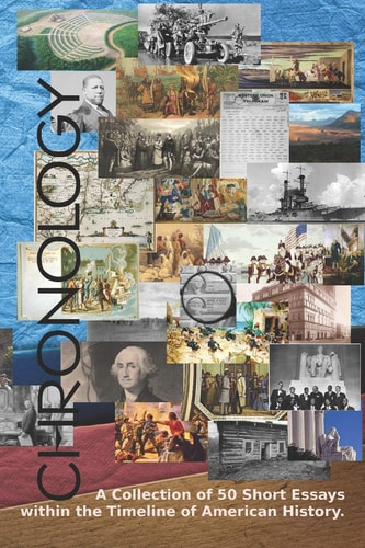 Chronology A Collection of 50 Short Essays Within the Timeline of American History.