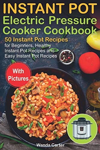 Instant Pot Electric Pressure Cooker Cookbook 50 Instant Pot Recipes for Beginners, Healthy Instant Pot Recipes and Easy Instant Pot Recipes