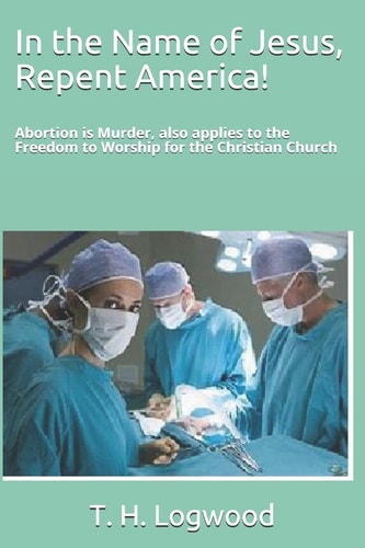 In the Name of Jesus, Repent America! Abortion Is Murder, Also Applies to the Freedom to Worship for the Christian Church