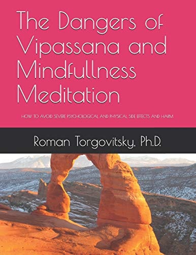 The Dangers of Vipassana and Mindfullness Meditation How to Avoid Severe Psychological and Physical Side Effects and Harm