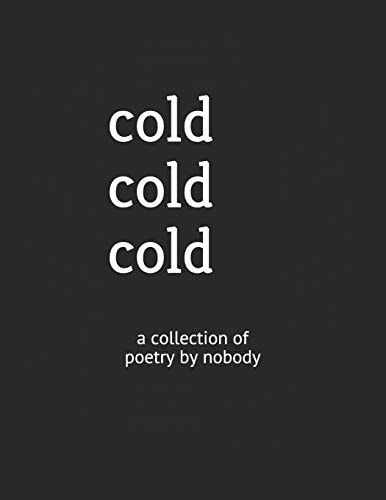 Cold Cold Cold A Collection of Poetry by Nobody