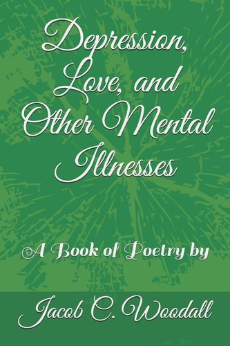 Depression, Love, and Other Mental Illnesses A Book of Poetry By