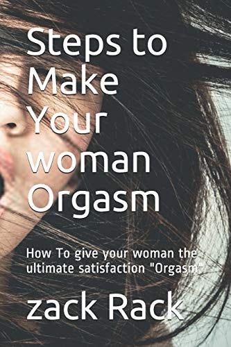 Steps to Make Your Woman Orgasm How to Give Your Woman the Ultimate Satisfaction Orgasm
