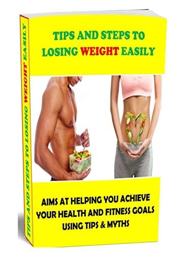 Tips and Steps to Losing Weight Easily Aims at Helping You Achieve Your Health and Fitness Goals Using Tips & Myths