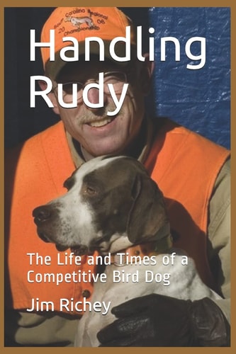 Handling Rudy The Life and Times of a Competitive Bird Dog