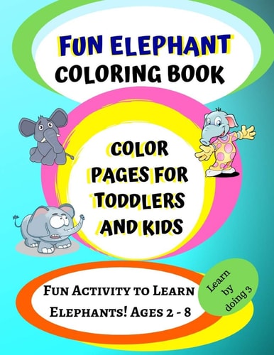 Elephant Coloring Book Color Pages for Toddlers and Kids: Fun Activity to Learn Elephants! Ages 2 - 8