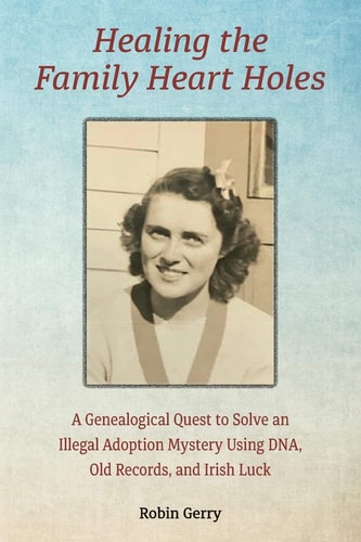Healing the Family Heart Holes A Genealogical Quest to Solve an Illegal Adoption Mystery Using DNA, Old Records, and Irish Luck