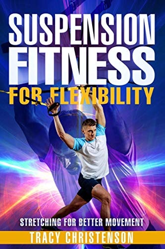 Suspension Fitness For Flexibility: A Guide to Stretching and Improving Flexibility Through Suspended Training