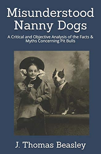 Misunderstood Nanny Dogs A Critical and Objective Analysis of the Facts & Myths Concerning Pit Bulls