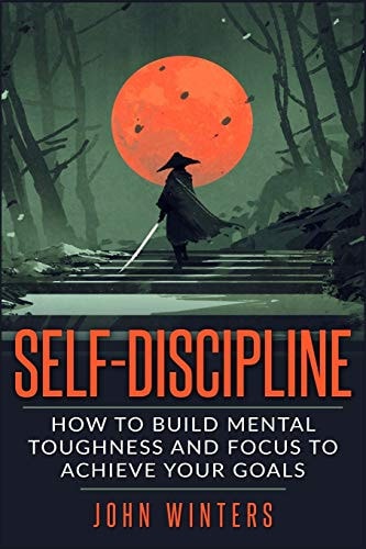 Self-Discipline How To Build Mental Toughness And Focus To Achieve Your Goals