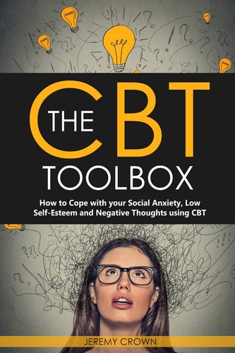 The CBT Toolbox How to Cope with Your Social Anxiety, Low Self-Esteem and Negative Thoughts Using CBT