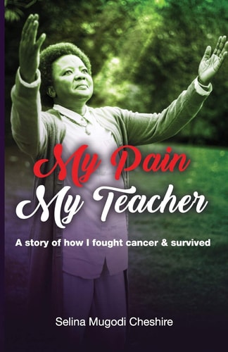 My Pain My Teacher A Story of How I Fought Cancer and Survived