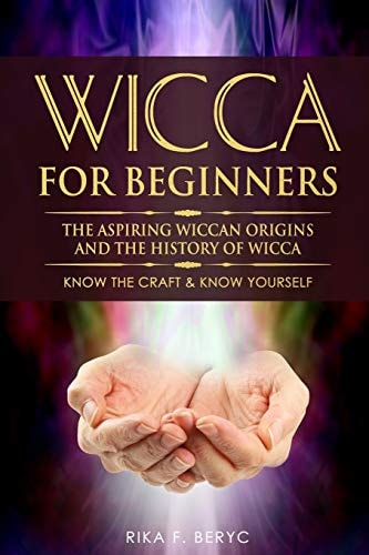 Wicca for Beginners The Aspiring Wiccan Origins and the History of Wicca the Elements, Gods & Goddes, How to Perform Some Simple Spells for Beginners Know the Craft & Know Yourself