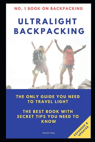 Ultralight Backpacking The Only Guide You Need to Travel Light. the Best Book with Secret Tips You Need to Know.