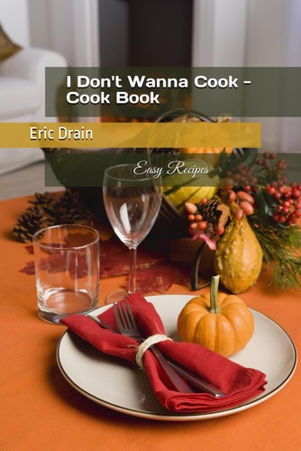 I Don't Wanna Cook - Cook Book Easy Recipes