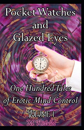 Pocket Watches and Glazed Eyes One Hundred Tales of Erotic Mind Control Volume 1